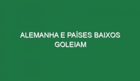 Alemanha e Países Baixos goleiam