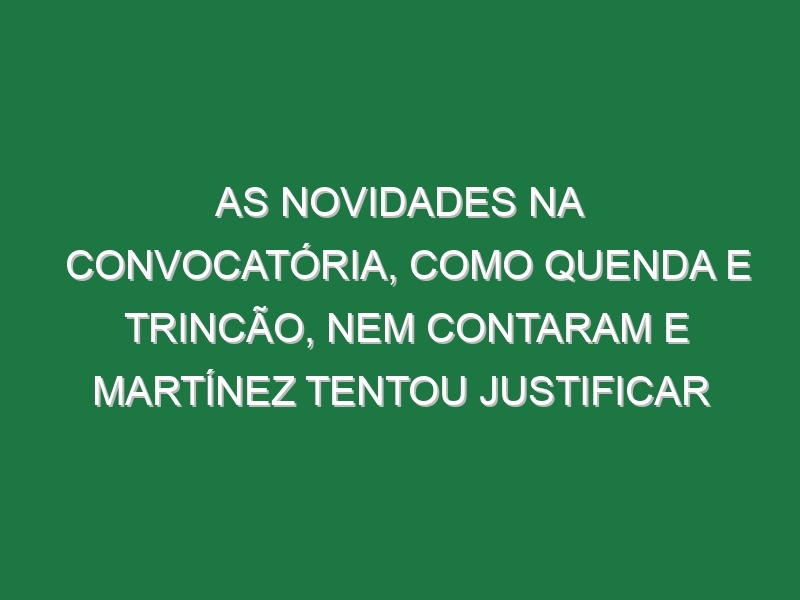 As novidades na convocatória, como Quenda e Trincão, nem contaram e Martínez tentou justificar