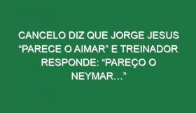 Cancelo diz que Jorge Jesus “parece o Aimar” e treinador responde: “Pareço o Neymar…”