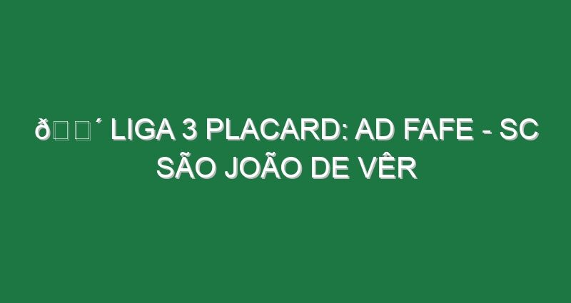 🔴 LIGA 3 PLACARD: AD FAFE – SC SÃO JOÃO DE VÊR