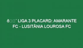 🔴 LIGA 3 PLACARD: AMARANTE FC – LUSITÂNIA LOUROSA FC