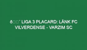 🔴 LIGA 3 PLACARD: LÄNK FC VILVERDENSE – VARZIM SC