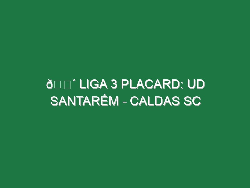 🔴 LIGA 3 PLACARD: UD SANTARÉM – CALDAS SC