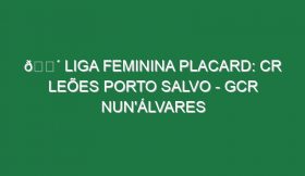 🔴 LIGA FEMININA PLACARD: CR LEÕES PORTO SALVO – GCR NUN’ÁLVARES