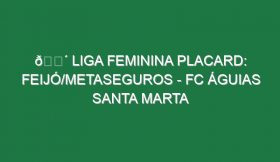 🔴 LIGA FEMININA PLACARD: FEIJÓ/METASEGUROS – FC ÁGUIAS SANTA MARTA