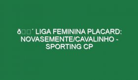 🔴 LIGA FEMININA PLACARD: NOVASEMENTE/CAVALINHO – SPORTING CP