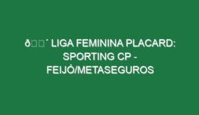 🔴 LIGA FEMININA PLACARD: SPORTING CP – FEIJÓ/METASEGUROS