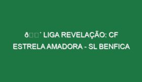 🔴 LIGA REVELAÇÃO: CF ESTRELA AMADORA – SL BENFICA