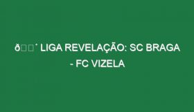 🔴 LIGA REVELAÇÃO: SC BRAGA – FC VIZELA