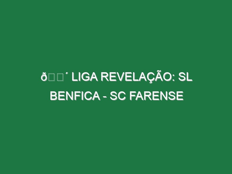 🔴 LIGA REVELAÇÃO: SL BENFICA – SC FARENSE