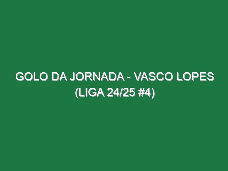 Golo da jornada – Vasco Lopes (Liga 24/25 #4)