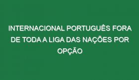 Internacional português fora de toda a Liga das Nações por opção