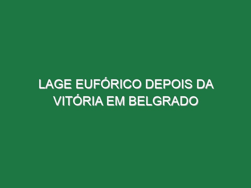 Lage eufórico depois da vitória em Belgrado