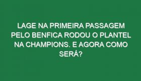 Lage na primeira passagem pelo Benfica rodou o plantel na Champions. E agora como será?