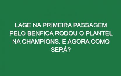 Lage na primeira passagem pelo Benfica rodou o plantel na Champions. E agora como será?