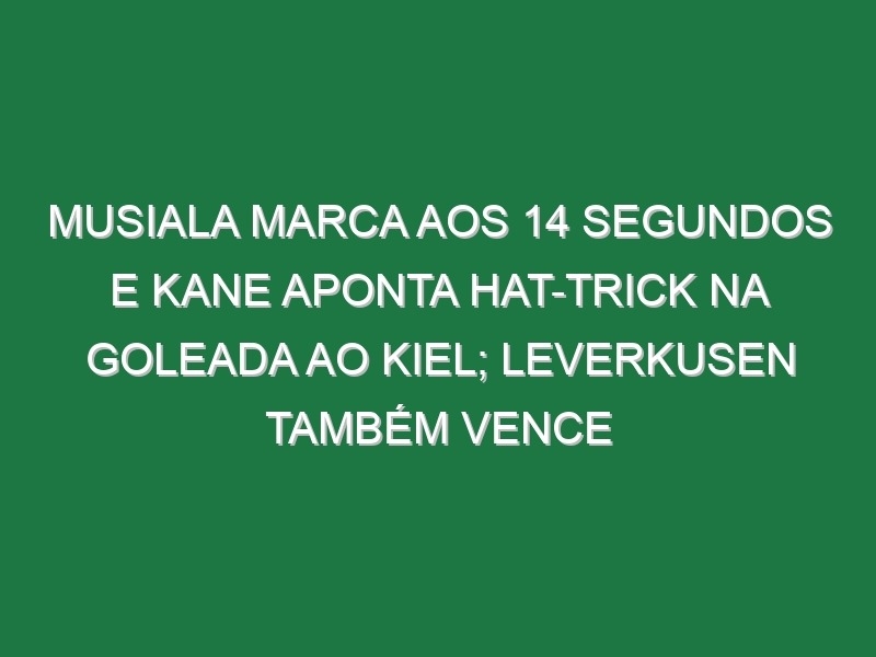 Musiala marca aos 14 segundos e Kane aponta hat-trick na goleada ao Kiel; Leverkusen também vence