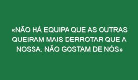 «Não há equipa que as outras queiram mais derrotar que a nossa. Não gostam de nós»