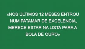 «Nos últimos 12 meses entrou num patamar de excelência, merece estar na lista para a Bola de Ouro»