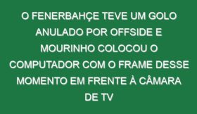 O Fenerbahçe teve um golo anulado por offside e Mourinho colocou o computador com o frame desse momento em frente à câmara de TV