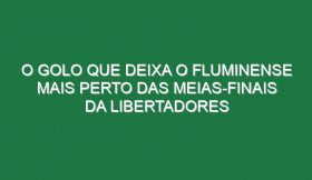 O golo que deixa o Fluminense mais perto das meias-finais da Libertadores