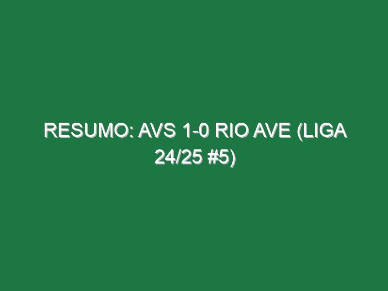 Resumo: AVS 1-0 Rio Ave (Liga 24/25 #5)