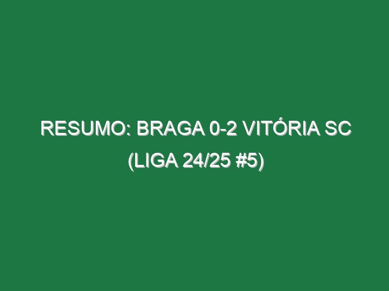 Resumo: Braga 0-2 Vitória SC (Liga 24/25 #5)