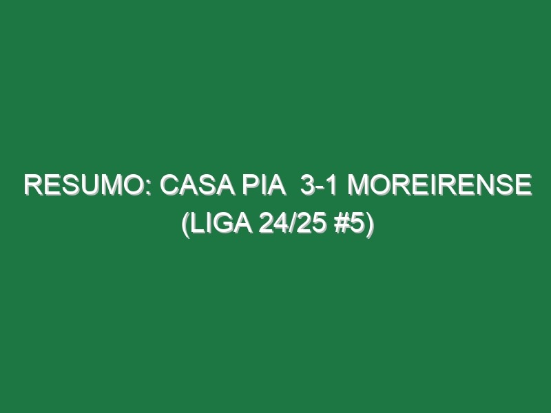 Resumo: Casa Pia  3-1 Moreirense (Liga 24/25 #5)