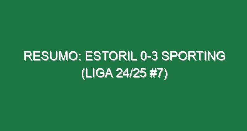 Resumo: Estoril 0-3 Sporting (Liga 24/25 #7)