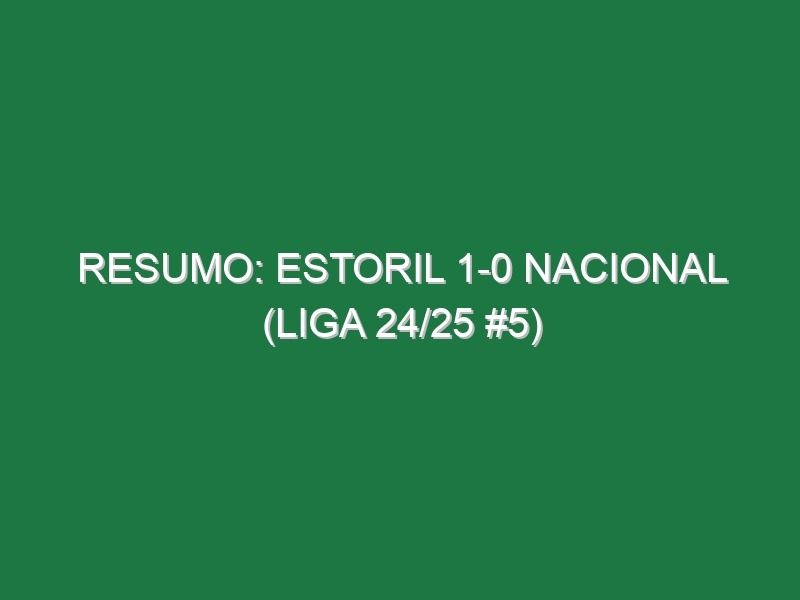 Resumo: Estoril 1-0 Nacional (Liga 24/25 #5)