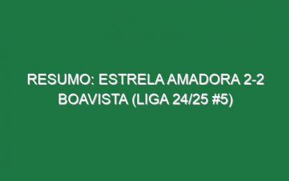 Resumo: Estrela Amadora 2-2 Boavista (Liga 24/25 #5)