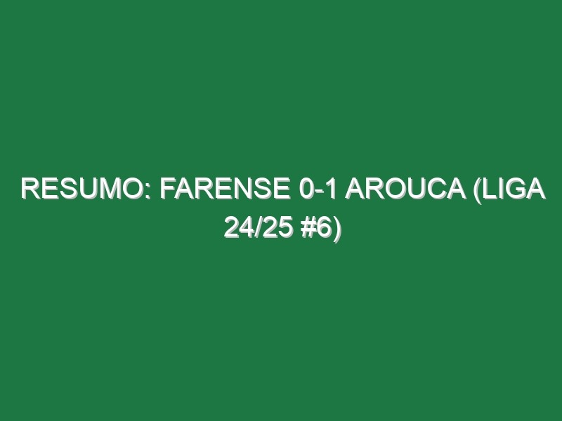 Resumo: Farense 0-1 Arouca (Liga 24/25 #6)