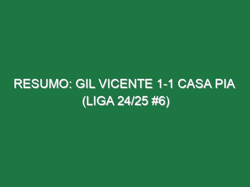 Resumo: Gil Vicente 1-1 Casa Pia  (Liga 24/25 #6)