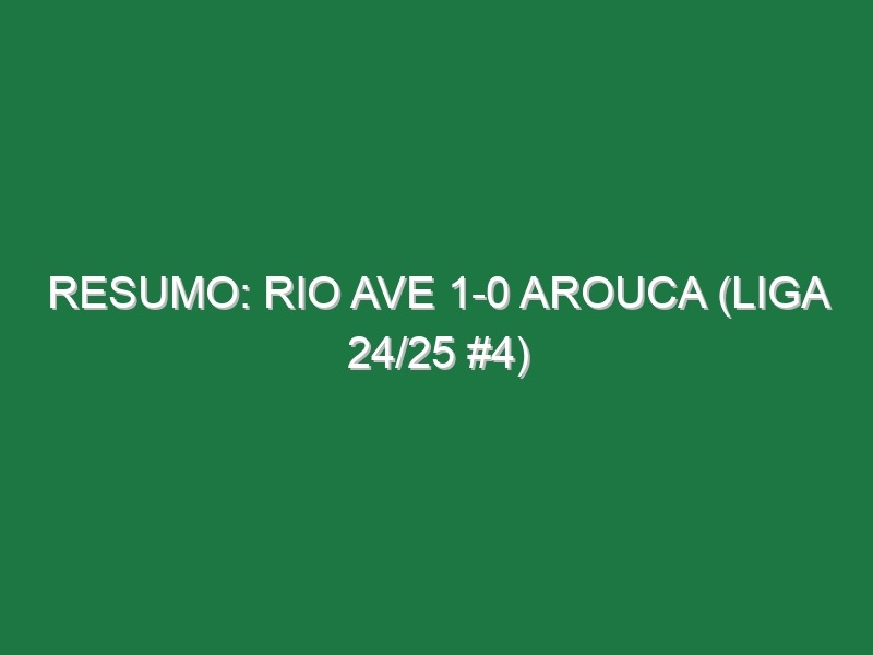 Resumo: Rio Ave 1-0 Arouca (Liga 24/25 #4)