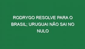 Rodrygo resolve para o Brasil; Uruguai não sai no nulo