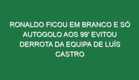 Ronaldo ficou em branco e só autogolo aos 99′ evitou derrota da equipa de Luís Castro