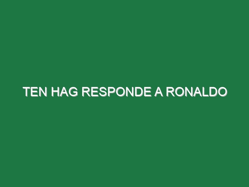 Ten Hag responde a Ronaldo