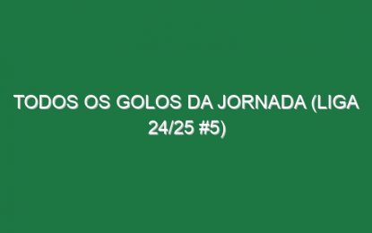 Todos os golos da jornada (Liga 24/25 #5)