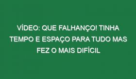 Vídeo: Que falhanço! Tinha tempo e espaço para tudo mas fez o mais difícil