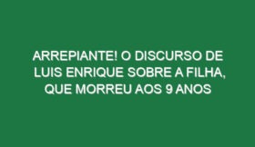 Arrepiante! O discurso de Luis Enrique sobre a filha, que morreu aos 9 anos