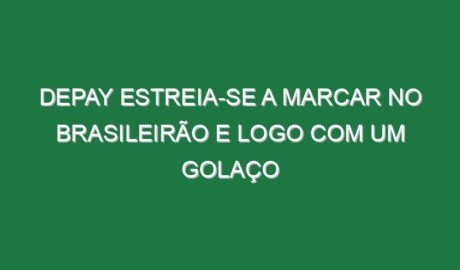 Depay estreia-se a marcar no Brasileirão e logo com um golaço