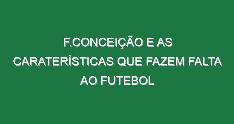 F.Conceição e as caraterísticas que fazem falta ao Futebol