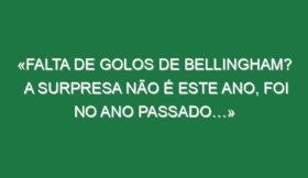 «Falta de golos de Bellingham? A surpresa não é este ano, foi no ano passado…»