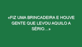 «Fiz uma brincadeira e houve gente que levou aquilo a sério…»