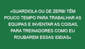 «Guardiola ou De Zerbi têm pouco tempo para trabalhar as equipas e inventar as coisas, para treinadores como eu roubarem essas ideias»