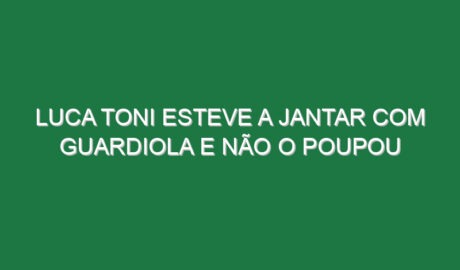 Luca Toni esteve a jantar com Guardiola e não o poupou