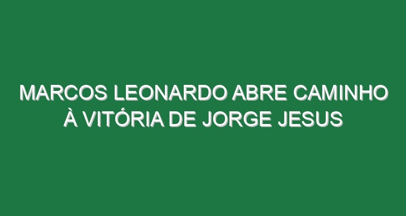 Marcos Leonardo abre caminho à vitória de Jorge Jesus