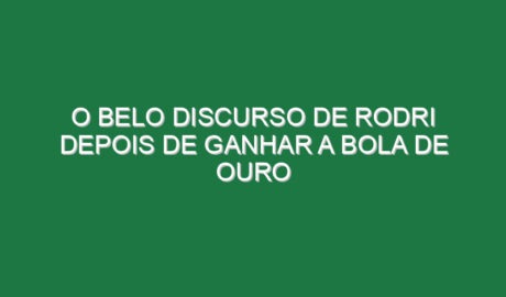 O belo discurso de Rodri depois de ganhar a Bola de Ouro