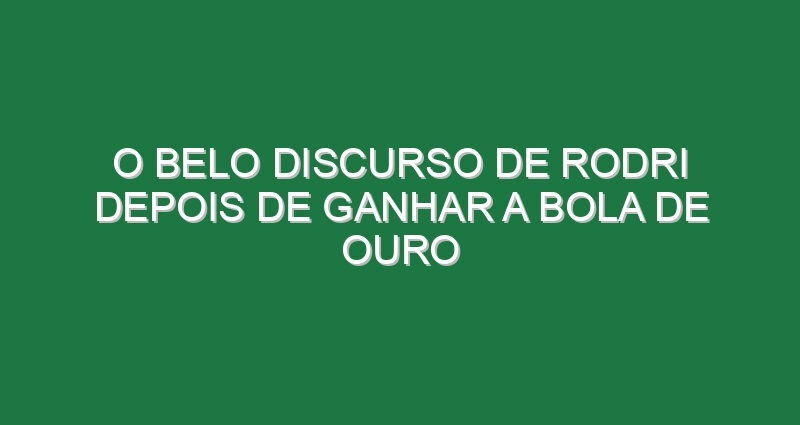 O belo discurso de Rodri depois de ganhar a Bola de Ouro