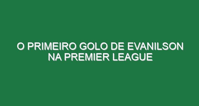 O primeiro golo de Evanilson na Premier League