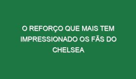 O reforço que mais tem impressionado os fãs do Chelsea